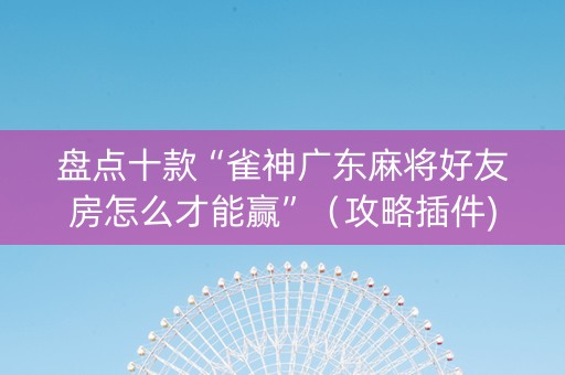 盘点十款“雀神广东麻将好友房怎么才能赢”（攻略插件)