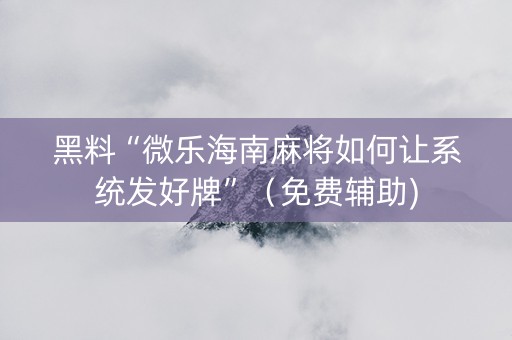 黑料“微乐海南麻将如何让系统发好牌”（免费辅助)