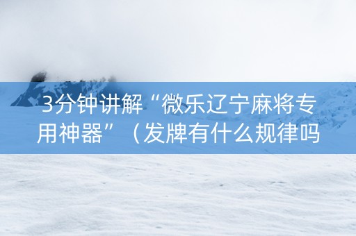 3分钟讲解“微乐辽宁麻将专用神器”（发牌有什么规律吗)