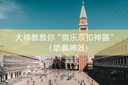 大神教教你“微乐双扣神器”（助赢神器)