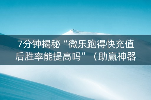 7分钟揭秘“微乐跑得快充值后胜率能提高吗”（助赢神器)