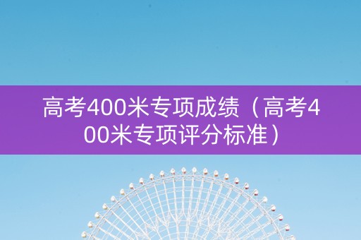 高考400米专项成绩（高考400米专项评分标准）