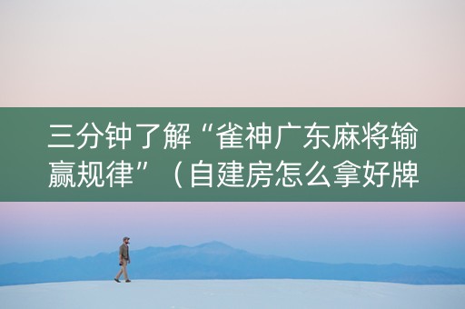 三分钟了解“雀神广东麻将输赢规律”（自建房怎么拿好牌)