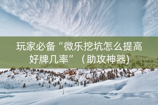 玩家必备“微乐挖坑怎么提高好牌几率”（助攻神器)