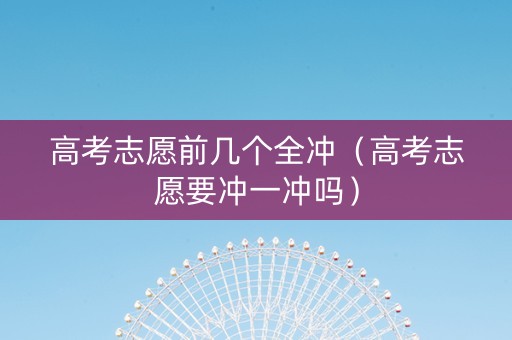 高考志愿前几个全冲（高考志愿要冲一冲吗）