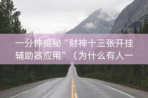 一分钟揭秘“财神十三张开挂辅助器应用”（为什么有人一直赢)