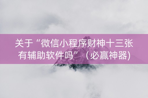 关于“微信小程序财神十三张有辅助软件吗”（必赢神器)