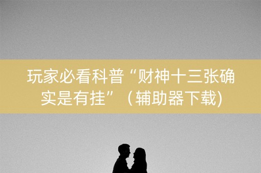 玩家必看科普“财神十三张确实是有挂”（辅助器下载)