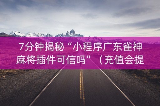 7分钟揭秘“小程序广东雀神麻将插件可信吗”（充值会提高胜率么)