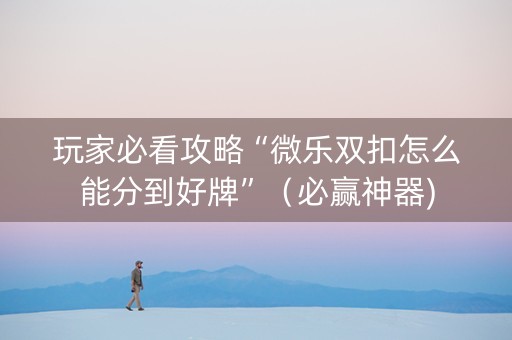 玩家必看攻略“微乐双扣怎么能分到好牌”（必赢神器)