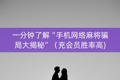 一分钟了解“手机网络麻将骗局大揭秘”（充会员胜率高)