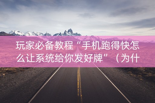 玩家必备教程“手机跑得快怎么让系统给你发好牌”（为什么有人一直赢)