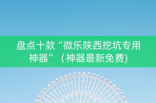 盘点十款“微乐陕西挖坑专用神器”（神器最新免费)