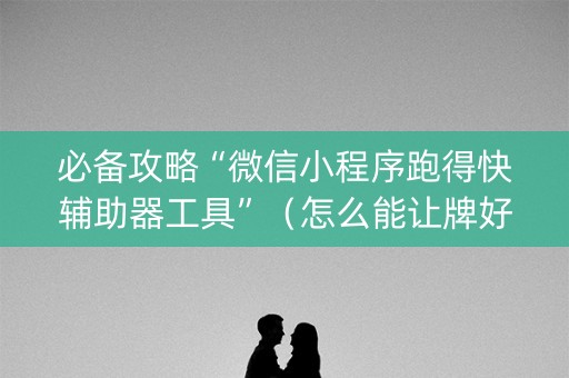 必备攻略“微信小程序跑得快辅助器工具”（怎么能让牌好一点)