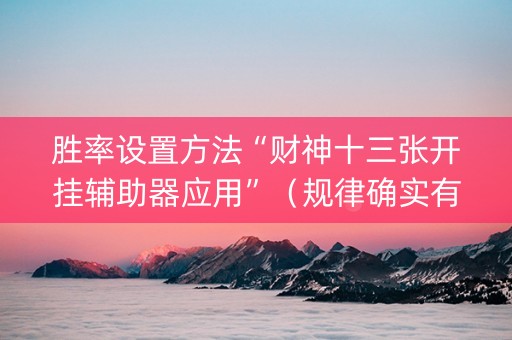 胜率设置方法“财神十三张开挂辅助器应用”（规律确实有挂)