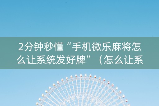 2分钟秒懂“手机微乐麻将怎么让系统发好牌”（怎么让系统给自己好牌)