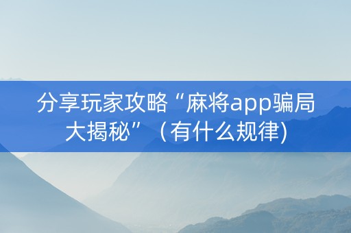 分享玩家攻略“麻将app骗局大揭秘”（有什么规律)