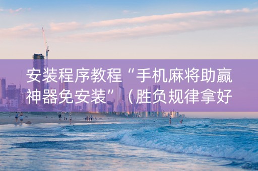 安装程序教程“手机麻将助赢神器免安装”（胜负规律拿好牌)