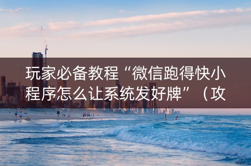 玩家必备教程“微信跑得快小程序怎么让系统发好牌”（攻略插件)