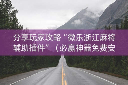 分享玩家攻略“微乐浙江麻将辅助插件”（必赢神器免费安装)