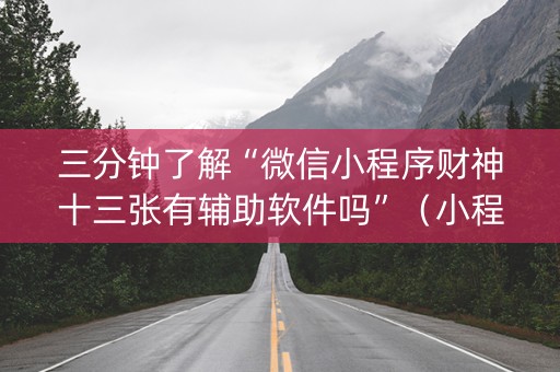 三分钟了解“微信小程序财神十三张有辅助软件吗”（小程序辅助软件)