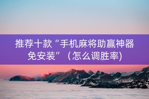 推荐十款“手机麻将助赢神器免安装”（怎么调胜率)