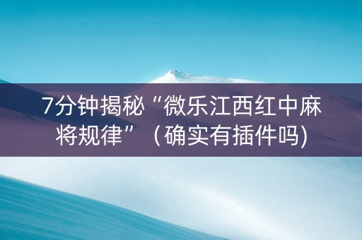7分钟揭秘“微乐江西红中麻将规律”（确实有插件吗)
