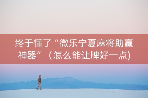 终于懂了“微乐宁夏麻将助赢神器”（怎么能让牌好一点)