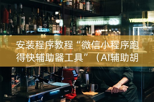 安装程序教程“微信小程序跑得快辅助器工具”（AI辅助胡牌规则)