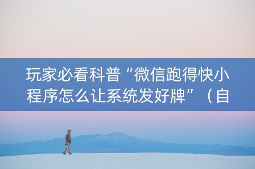 玩家必看科普“微信跑得快小程序怎么让系统发好牌”（自建房怎么赢)