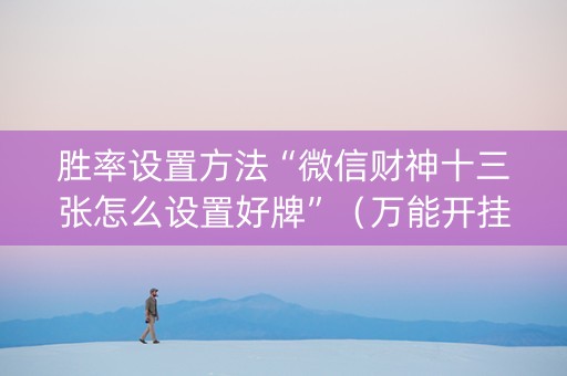 胜率设置方法“微信财神十三张怎么设置好牌”（万能开挂神器)