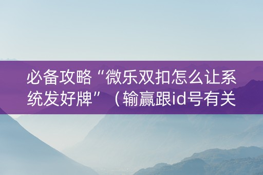 必备攻略“微乐双扣怎么让系统发好牌”（输赢跟id号有关系吗)