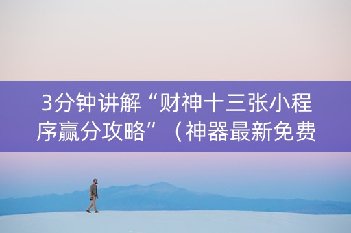 3分钟讲解“财神十三张小程序赢分攻略”（神器最新免费)