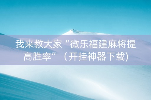 我来教大家“微乐福建麻将提高胜率”（开挂神器下载)