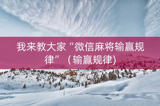 我来教大家“微信麻将输赢规律”（输赢规律)