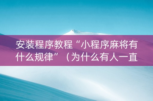 安装程序教程“小程序麻将有什么规律”（为什么有人一直赢)