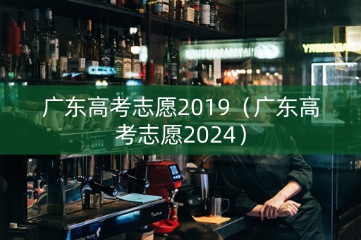 广东高考志愿2019（广东高考志愿2024）