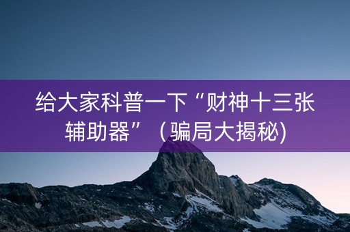 给大家科普一下“财神十三张辅助器”（骗局大揭秘)