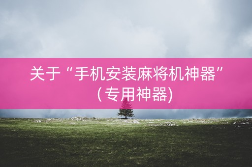 关于“手机安装麻将机神器”（专用神器)
