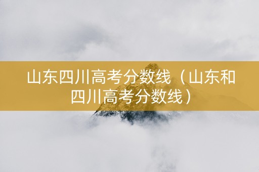 山东四川高考分数线（山东和四川高考分数线）