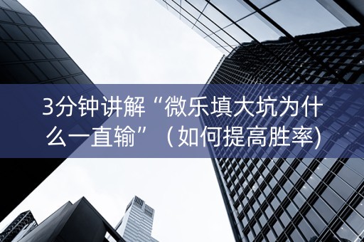 3分钟讲解“微乐填大坑为什么一直输”（如何提高胜率)