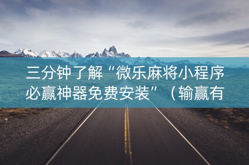三分钟了解“微乐麻将小程序必赢神器免费安装”（输赢有什么规律)