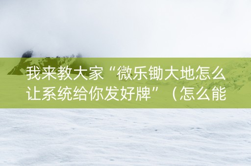 我来教大家“微乐锄大地怎么让系统给你发好牌”（怎么能让牌好一点)