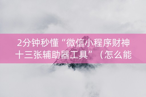 2分钟秒懂“微信小程序财神十三张辅助器工具”（怎么能得到好牌)