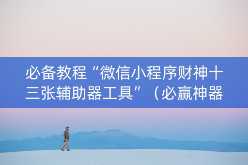 必备教程“微信小程序财神十三张辅助器工具”（必赢神器免费安装)