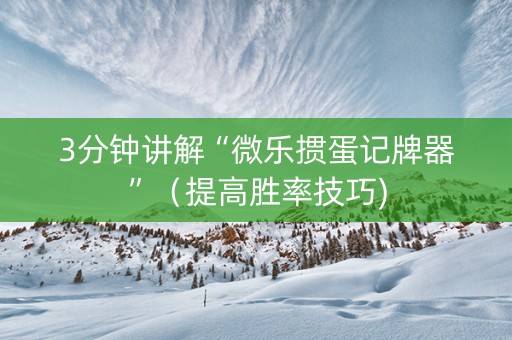 3分钟讲解“微乐掼蛋记牌器”（提高胜率技巧)