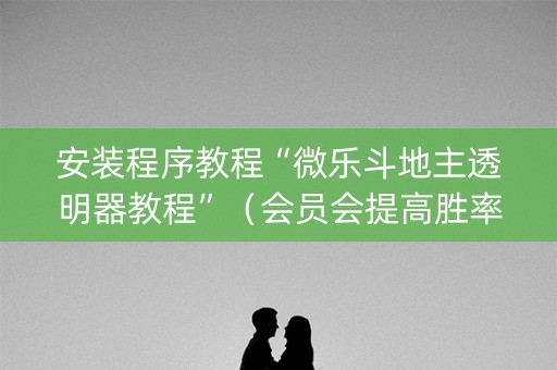 安装程序教程“微乐斗地主透明器教程”（会员会提高胜率吗)