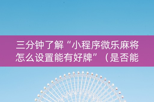 三分钟了解“小程序微乐麻将怎么设置能有好牌”（是否能开挂)