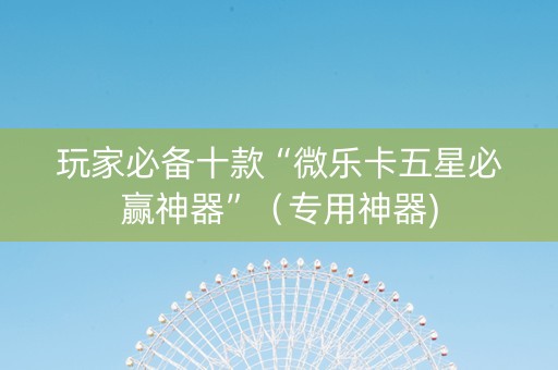 玩家必备十款“微乐卡五星必赢神器”（专用神器)