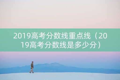 2019高考分数线重点线（2019高考分数线是多少分）